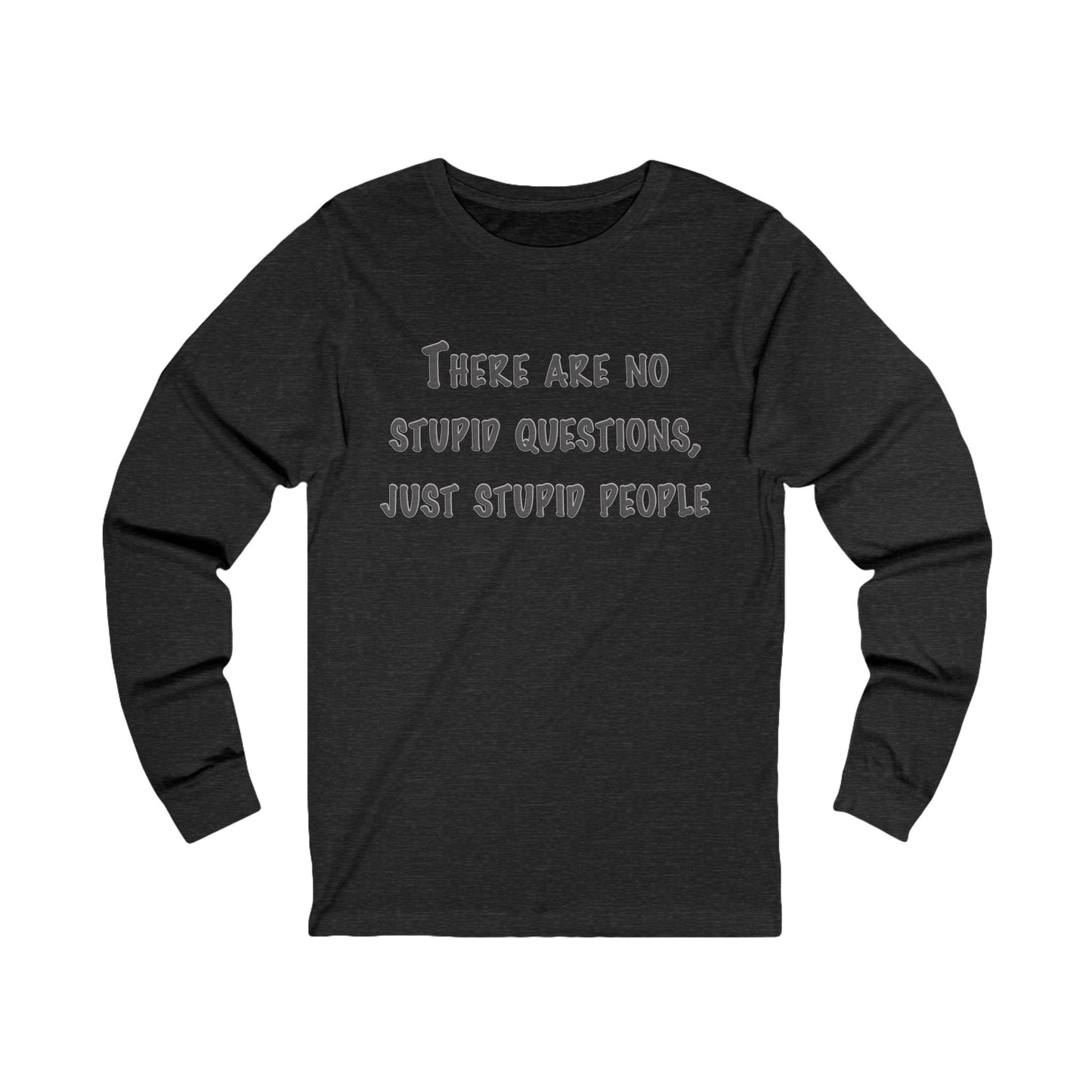 No Stupid Questions, Just Stupid People Long Sleeve Tee