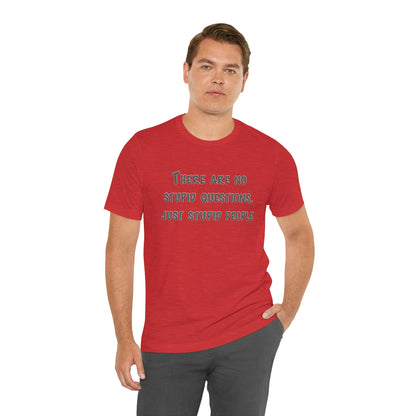 No Stupid Questions, Just Stupid People T-Shirt