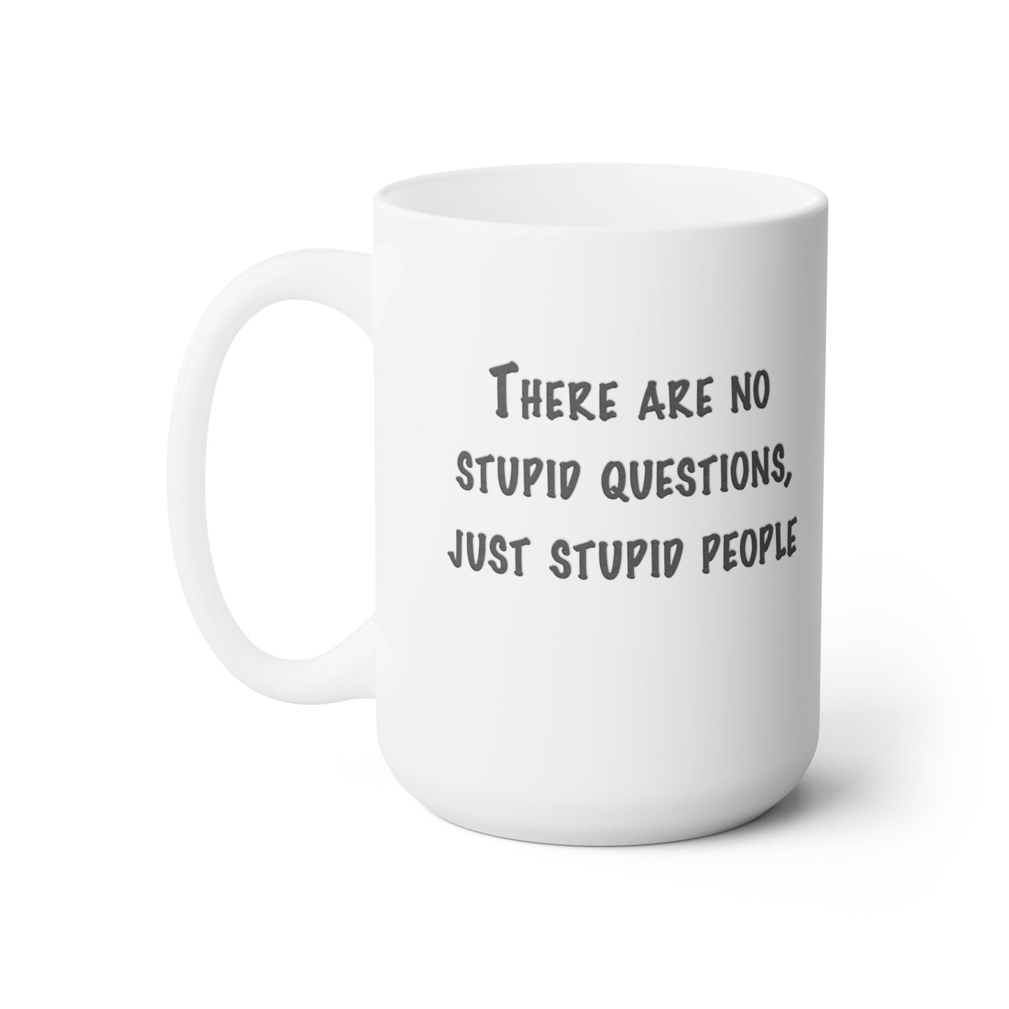 No Stupid Questions, Just Stupid People Ceramic Mug 15oz