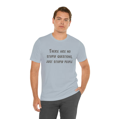 No Stupid Questions, Just Stupid People T-Shirt